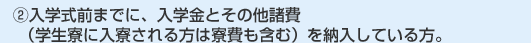 （2）入学式前までに、入学金とその他諸費（学生寮に入寮される方は寮費も含む）を納入している方。