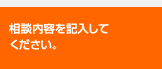 相談内容を記入してください。