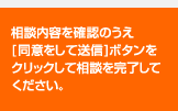 相談内容を確認のうえ[同意をして送信]ボタンをクリックして相談を完了してください。
