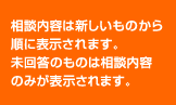 相談内容は新しいものから順に表示されます。 未回答のものは相談内容のみが表示されます。
