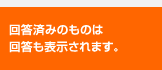 回答済みのものは回答も表示されます。