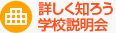 詳しく知ろう学校説明会