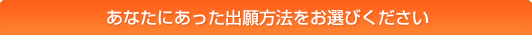 あなたにあった出願方法をお選びください。