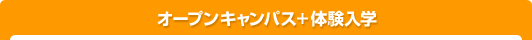 オープンキャンパス＋体験入学
