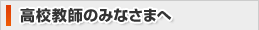 高校教師のみなさまへ