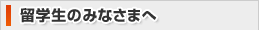 留学生のみなさまへ