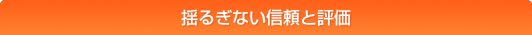 揺るぎない信頼と評価