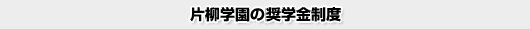片柳学園の奨学金制度