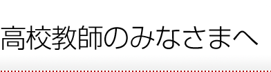 高校教師のみなさまへ