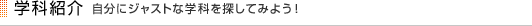 学科紹介　自分にジャストな学科を探してみよう！