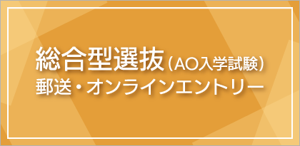総合選抜(AO入試試験) 郵送・オンラインエントリー