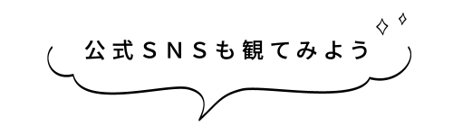 公式SNSも観てみよう