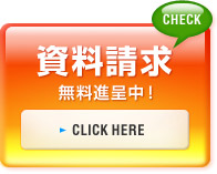 CHECK　資料請求 無料進呈中！　CLICK HERE